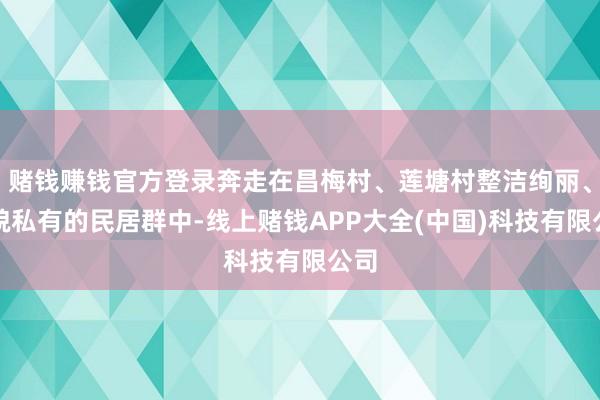 赌钱赚钱官方登录奔走在昌梅村、莲塘村整洁绚丽、风貌私有的民居