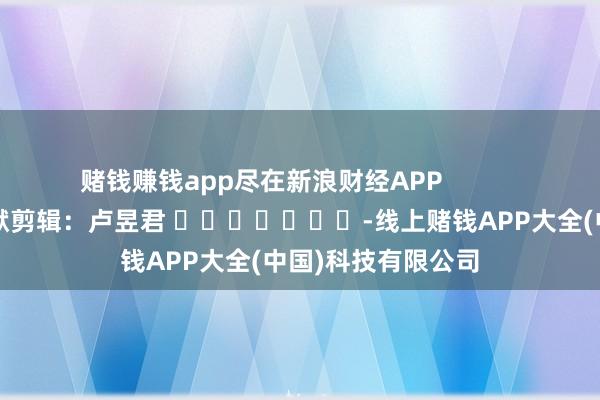 赌钱赚钱app尽在新浪财经APP            		