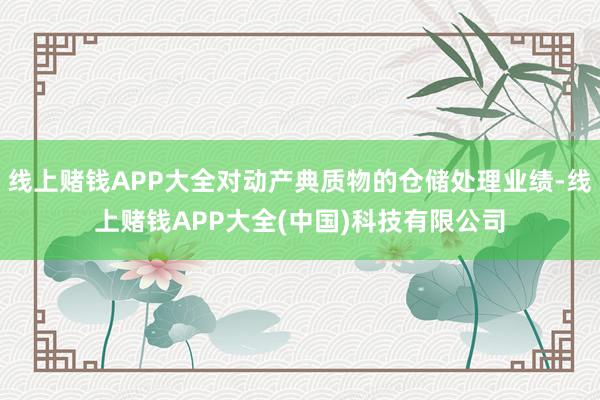 线上赌钱APP大全对动产典质物的仓储处理业绩-线上赌钱APP