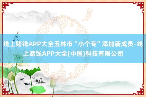 线上赌钱APP大全玉林市“小个专”添加新成员-线上赌钱APP