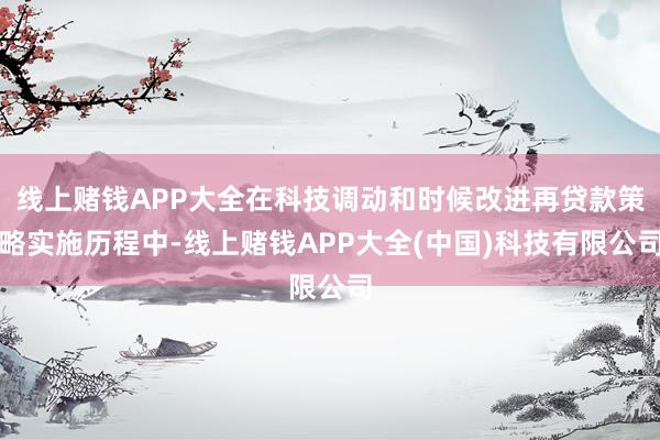 线上赌钱APP大全在科技调动和时候改进再贷款策略实施历程中-