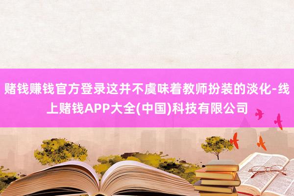 赌钱赚钱官方登录这并不虞味着教师扮装的淡化-线上赌钱APP大